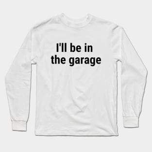 I'll be in the garage Black Long Sleeve T-Shirt